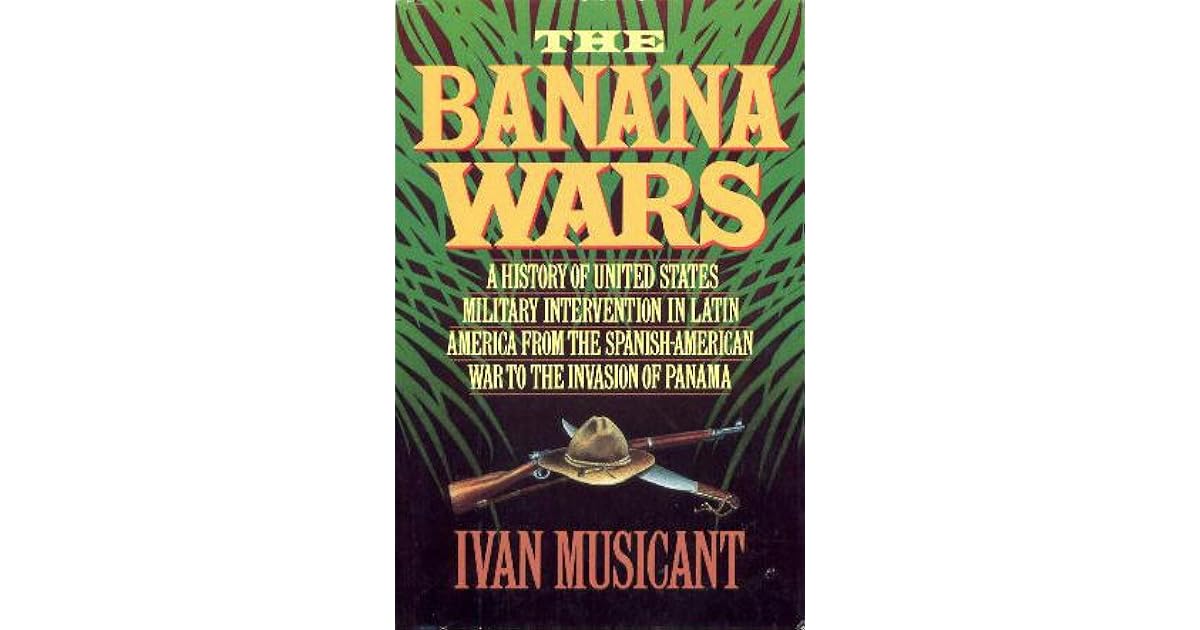 The Banana Wars A History of United States Military Intervention in