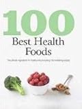 100 Best Health Foods: The Ultimate Superfoods for Healthy Living Including 100 Nutritious Recipes
