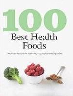 100 Best Health Foods: The Ultimate Superfoods for Healthy Living Including 100 Nutritious Recipes