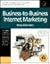 Business-To-Business Internet Marketing: Seven Proven Strategies for Increasing Profits Through Internet Direct Marketing
