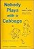 Nobody Plays with a Cabbage