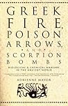 Greek Fire, Poison Arrows and Scorpion Bombs by Adrienne Mayor