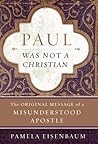 Paul Was Not a Christian by Pamela Eisenbaum