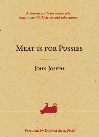 Meat Is for Pussies: A How-To Guide for Dudes Who Want to Get Fit, Kick Ass, and Take Names