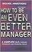 How to Be an Even Better Manager: A Complete A-Z of Proven Techniques and Essential Skills