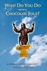 What Do You Do With a Chocolate Jesus? by Thomas Quinn What Do You Do With a Chocolate Jesus? by Thomas Quinn