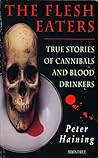 The Flesh Eaters: True Stories of Cannibals and Blood Drinkers