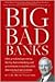 BIG BAD BANKS - How greed and ego among the big shots in banking and government created the crisis that wrecked our economy