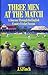 Three Men at the Match A Journey Through the English County Cricket Season