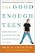 The Good Enough Teen : Raising Adolescents with Love and Acceptance (Despite How Impossible They Can Be)