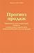 Прогноз продаж. Практикум для владельцев бизнеса, генеральных директоров и руководителей отделов продаж