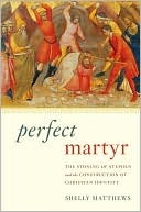 Perfect Martyr: The Stoning of Stephen and the Construction of Christian Identity (Hardcover)