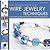 The Encyclopedia of Wire Jewelry Techniques: A Compendium of Step-by-Step Techniques for Making Wire-Based Jewelry