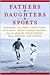 Fathers & Daughters & Sports: Featuring Jim Craig, Chris Evert, Mike Golic, Doris Kearns Goodwin, Sally Jenkins, Steve Rushin, Bill Simmons, and others