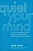 Quiet Your Mind: An Easy-to-Use Guide to Ending Chronic Worry and Negative Thoughts and Living a Calmer Life