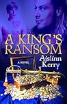 A King's Ransom by Aislinn Kerry A King's Ransom by Aislinn Kerry