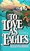 To Love As Eagles