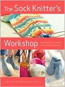 The Sock Knitter's Workshop: Everything Knitters Need to Knit Socks Beautifully (Paperback)