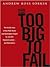 Too Big to Fail: The Inside Story of How Wall Street and Washington Fought to Save the FinancialS ystem---and Themselves