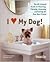 I (Love) My Dog!: The Guide to Choosing, Training, Grooming and Caring for Your Best Friend
