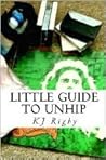 Little Guide to Unhip by K.J. Rigby Little Guide to Unhip by K.J. Rigby