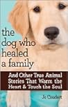 The Dog Who Healed a Family: And Other True Animal Stories That Warm the Heart & Touch the Soul The Dog Who Healed a Family: And Other True Animal Stories That Warm the Heart & Touch the Soul