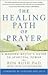The Healing Path of Prayer: A Modern Mystic's Guide to Spiritual Power