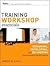 Training Workshop Essentials: Designing, Developing, and Delivering Learning Events That Get Results
