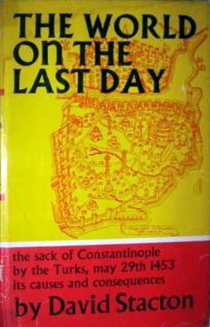 The World on the Last Day: The Sack of Constantinople by the Turks, May 29th 1453, Its Causes and Consequences