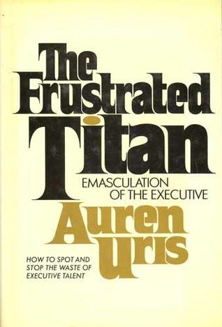 The Frustrated Titan: Emasculation of the Executive (Hardcover)