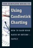 The Complete Guide to Using Candlestick Charting: How to Earn High Rates of Return safely