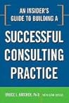 An Insider's Guide to Building a Successful Consulting Practice