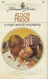 A Man Worth Knowing by Alison Fraser