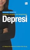 Solusi Praktis: Mengenali, Mengatasi, dan Mengantisipasi Depresi Solusi Praktis: Mengenali, Mengatasi, dan Mengantisipasi Depresi