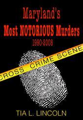 MARYLAND'S MOST NOTORIOUS MURDERS 1990-2008