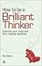 How to Be a Brilliant Thinker: Exercise Your Mind and Find Creative Solutions