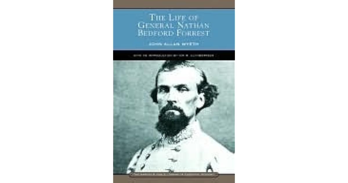 The Life of General Nathan Bedford Forrest by John Allan Wyeth