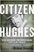 Citizen Hughes: The Power, the Money and the Madness of the Man portrayed in the Movie THE AVIATOR