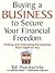 Buying a Business to Secure Your Financial Freedom: Finding and Evaluating the Business That's Right for You