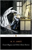 Count Magnus and Other Ghost Stories: The Complete Ghost Stories of M. R. James, Volume 1