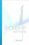 Worship Matters: Leading Others to Encounter the Greatness of God
