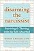 Disarming the Narcissist: Surviving and Thriving with the Self-Absorbed