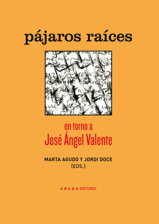 Pájaros raíces. En torno a José Ángel Valente
