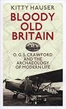 Bloody Old Britain: O.G.S. Crawford and the Archaeology of Modern Life Bloody Old Britain: O.G.S. Crawford and the Archaeology of Modern Life