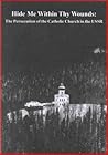 Hide Me Within Thy Wounds: The Persecution of the Catholic Church in the USSR Hide Me Within Thy Wounds: The Persecution of the Catholic Church in the USSR