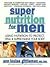 Super Nutrition for Men: Using Nutrition to Protect, Heal, and Supercharge Your Body