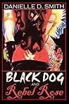 Black Dog and Rebel Rose by Danielle D. Smith Black Dog and Rebel Rose by Danielle D. Smith