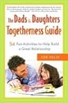 The Dads & Daughters Togetherness Guide: 54 Fun Activities to Help Build a Great Relationship