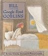 Bill and the Google-Eyed Goblins by Alice Schertle