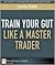 Train Your Gut Like a Master Trader by Curtis Faith